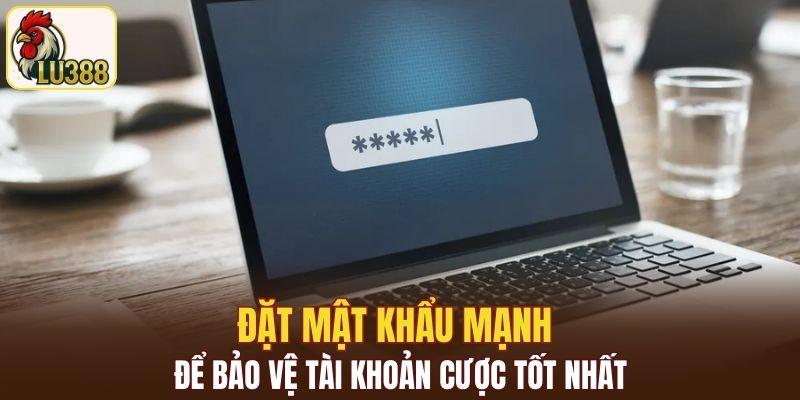 Đặt mật khẩu mạnh để bảo vệ tài khoản cược tốt nhất