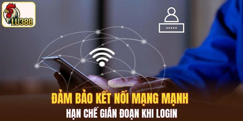 Đảm bảo kết nối mạng mạnh hạn chế gián đoạn khi login