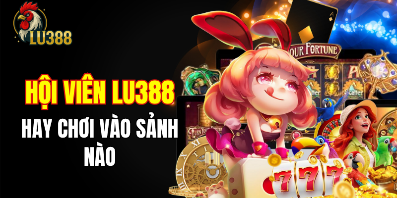 Loạt sảnh giải trí được cộng đồng LU388 ghé thăm nhiều nhất